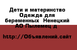 Дети и материнство Одежда для беременных. Ненецкий АО,Пылемец д.